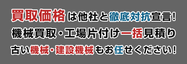 買取価格は他社と徹底対抗宣言！機械買取・工場片付け一括見積り 古い機械・建設機械もお任せください！